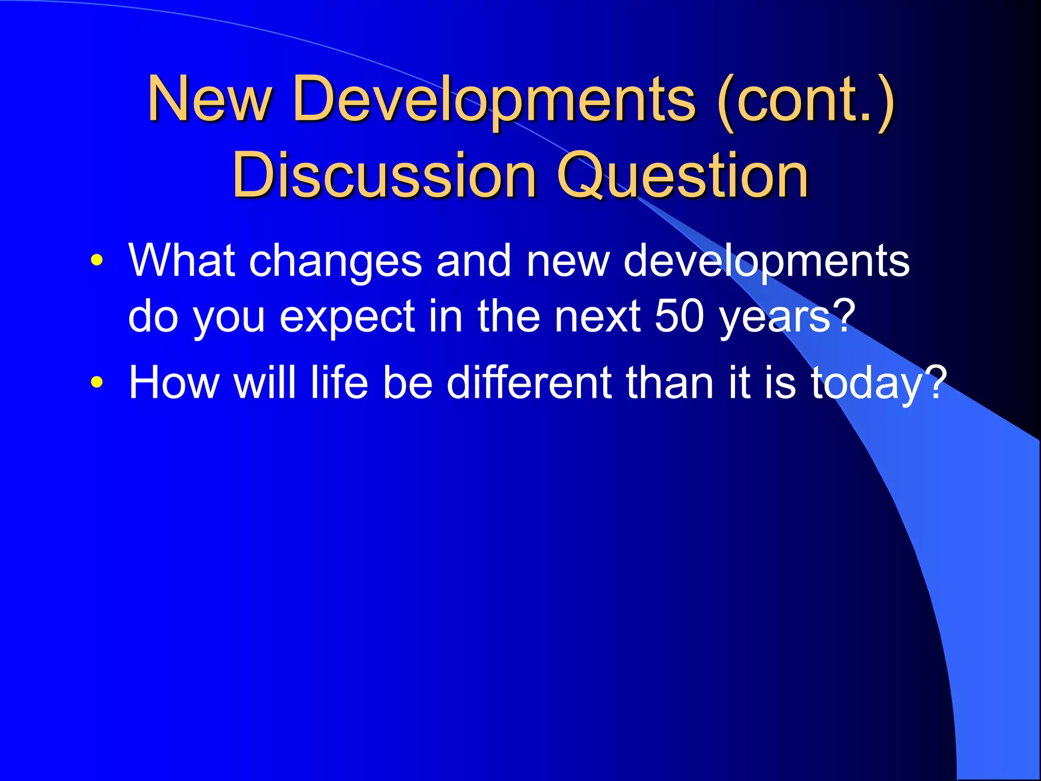 New Developments (cont.)
Discussion Question
• What changes and new developments
do you expect in the next 50 years?
• How will life be different than it is today?
 