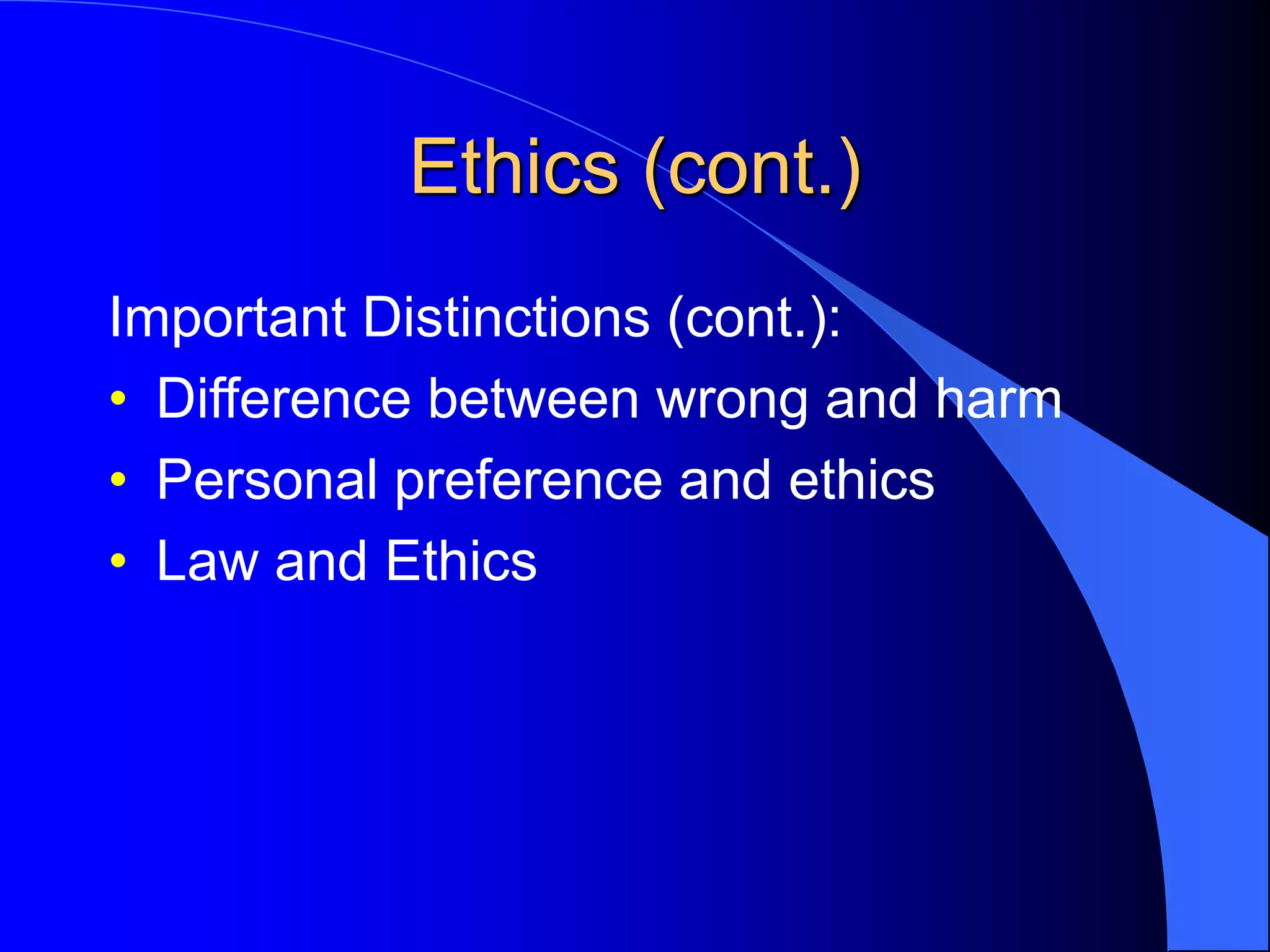Ethics (cont.)
Important Distinctions (cont.):
• Difference between wrong and harm
• Personal preference and ethics
• Law and Ethics
 
