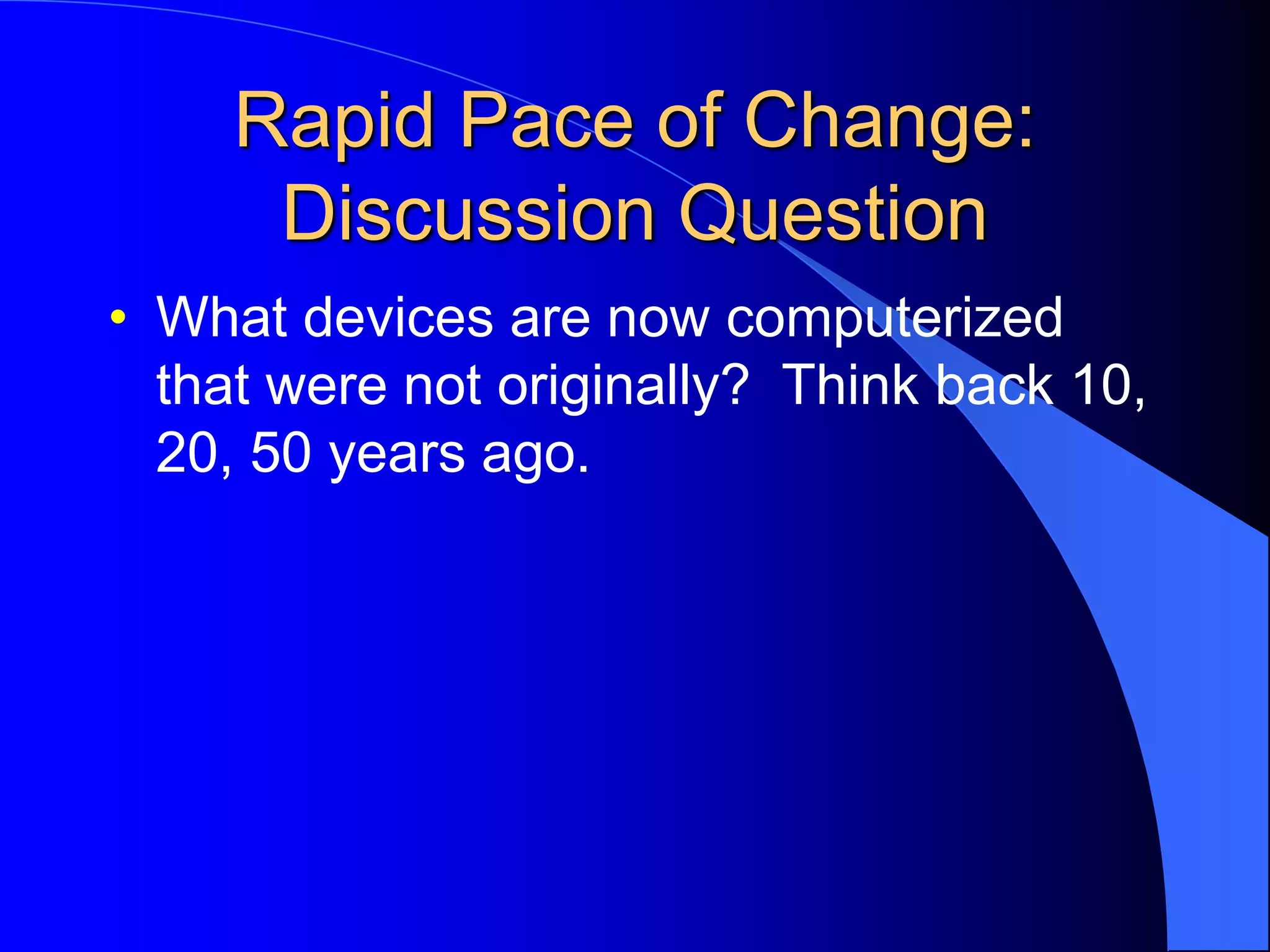 Rapid Pace of Change:
Discussion Question
• What devices are now computerized
that were not originally? Think back 10,
20, 50 years ago.
 