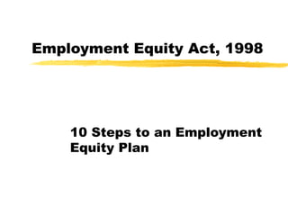 Employment Equity Act, 1998




    10 Steps to an Employment
    Equity Plan
 