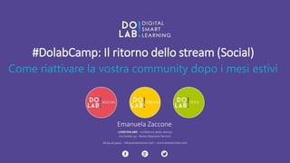Emanuela Zaccone 
#DolabCamp: Il ritorno dello stream(Social) 
Come riattivare la vostra community dopo i mesi estivi 
 