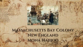 Massachusetts Bay Colony
New England
Mona Hajijoo
 