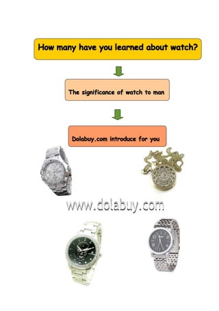 How many have you learned about watch?




       The significance of watch to man




        Dolabuy.com introduce for you
 