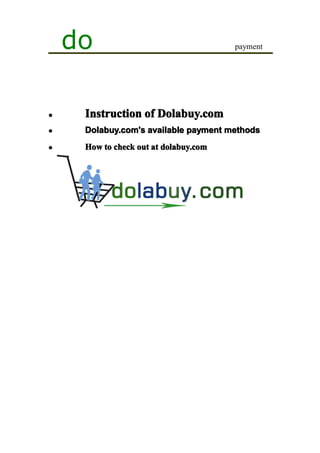 do                                 payment




�    Instruction of Dolabuy.com
�    Dolabuy.com's available payment methods
�    How to check out at dolabuy.com
 