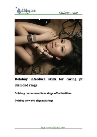 Dolabuy.com




Dolabuy introduce skills for caring pt
diamond rings

Dolabuy recommend take rings off at bedtime

Dolabuy show you elegant pt rings
                 elegant




                      http://www.dolabuy.com
 