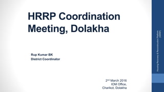 HRRP Coordination
Meeting, Dolakha
Rup Kumar BK
District Coordinator
HousingRecovery&ReconstructionPlatform
(HRRP)
2nd March 2016
IOM Office,
Charikot, Dolakha
 