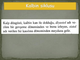  Kalp siklusu SA düğümden çıkan iki uyarı arası
dönemi kapsar. Yani SA düğümden çıkan uyarının,
kalp kasında yayılması sonucunda oluşan bir sistol
ve bunu izleyen bir diyastolden oluşur.
 