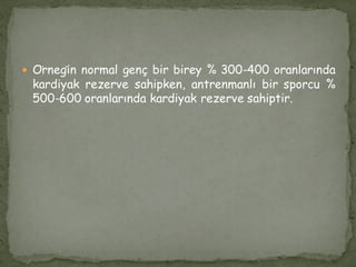  Örneğin normal genç bir birey % 300-400 oranlarında
kardiyak rezerve sahipken, antrenmanlı bir sporcu %
500-600 oranlarında kardiyak rezerve sahiptir.
 