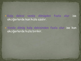  Kalp debisi venöz dönüşden fazla olur ise
akciğerlerde kan hızla azalır.
 Venöz dönüş kalp debisinden fazla olur ise kan
akciğerlerde hızla birikir.
 
