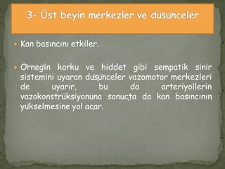  Kan basıncını etkiler.
 Örneğin korku ve hiddet gibi sempatik sinir
sistemini uyaran düşünceler vazomotor merkezleri
de uyarır, bu da arteriyollerin
vazokonstrüksiyonuna sonuçta da kan basıncının
yükselmesine yol açar.
 