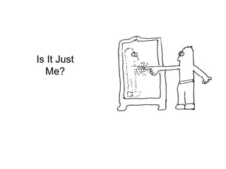 Is It Just 
Me? 
 