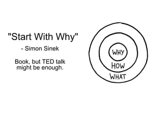"Start With Why" 
- Simon Sinek 
Book, but TED talk 
might be enough. 
 