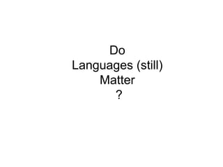 Do 
Languages (still) 
Matter 
? 
 