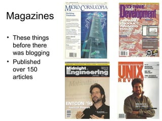 Magazines 
• These things 
before there 
was blogging 
• Published 
over 150 
articles 
 