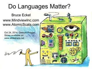 Do Languages Matter? 
Bruce Eckel 
www.MindviewInc.com 
www.AtomicScala.com 
Oct 24, 2014, Geecon Prague 
Slides available on 
www.slideshare.net 
 