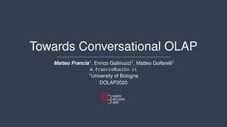 Towards Conversational OLAP
Matteo Francia1
, Enrico Gallinucci1
, Matteo Golfarelli1
m.francia@unibo.it
1
University of Bologna
DOLAP2020
 