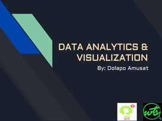 DATA ANALYTICS &
VISUALIZATION
By: Dolapo Amusat
 
