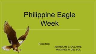 Philippine Eagle
Week
Reporters:
JENNELYN S. DOLATRE
ROGINEE P. DEL SOL
 