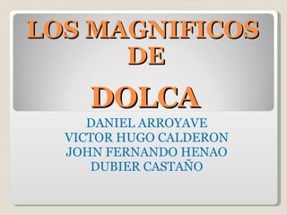 DOLCA DANIEL ARROYAVE VICTOR HUGO CALDERON JOHN FERNANDO HENAO DUBIER CASTAÑO LOS MAGNIFICOS  DE 