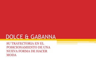 DOLCE & GABANNA
SU TRAYECTORIA EN EL
POSICIONAMIENTO DE UNA
NUEVA FORMA DE HACER
MODA
 