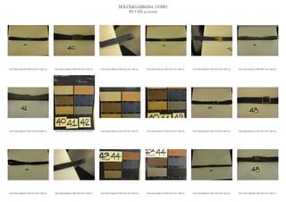 DOLCE&GABBANA UOMO
                                                                                           2013 S/S accessori




DOLCE&GABBANA PRE MAN SS13 BELTS_   DOLCE&GABBANA PRE MAN SS13 BELTS_   DOLCE&GABBANA PRE MAN SS13 BELTS_   DOLCE&GABBANA PRE MAN SS13 BELTS_   DOLCE&GABBANA PRE MAN SS13 BELTS_   DOLCE&GABBANA PRE MAN SS13 BELTS_




DOLCE&GABBANA PRE MAN SS13 BELTS_   DOLCE&GABBANA PRE MAN SS13 BELTS_   DOLCE&GABBANA PRE MAN SS13 BELTS_   DOLCE&GABBANA PRE MAN SS13 BELTS_   DOLCE&GABBANA PRE MAN SS13 BELTS_   DOLCE&GABBANA PRE MAN SS13 BELTS_




DOLCE&GABBANA PRE MAN SS13 BELTS_   DOLCE&GABBANA PRE MAN SS13 BELTS_   DOLCE&GABBANA PRE MAN SS13 BELTS_   DOLCE&GABBANA PRE MAN SS13 BELTS_   DOLCE&GABBANA PRE MAN SS13 BELTS_   DOLCE&GABBANA PRE MAN SS13 BELTS_
 