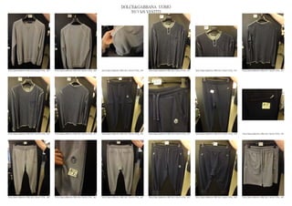 DOLCE&GABBANA UOMO
                                                                                                2013 S/S VESTITI




DOLCE&GABBANA PRE SS13 MAN GYM_ 448   DOLCE&GABBANA PRE SS13 MAN GYM_ 449   DOLCE&GABBANA PRE SS13 MAN GYM_ 450   DOLCE&GABBANA PRE SS13 MAN GYM_ 451   DOLCE&GABBANA PRE SS13 MAN GYM_ 452   DOLCE&GABBANA PRE SS13 MAN GYM_ 453




DOLCE&GABBANA PRE SS13 MAN GYM_ 454   DOLCE&GABBANA PRE SS13 MAN GYM_ 455   DOLCE&GABBANA PRE SS13 MAN GYM_ 456   DOLCE&GABBANA PRE SS13 MAN GYM_ 457   DOLCE&GABBANA PRE SS13 MAN GYM_ 458   DOLCE&GABBANA PRE SS13 MAN GYM_ 459




DOLCE&GABBANA PRE SS13 MAN GYM_ 460   DOLCE&GABBANA PRE SS13 MAN GYM_ 461   DOLCE&GABBANA PRE SS13 MAN GYM_ 462   DOLCE&GABBANA PRE SS13 MAN GYM_ 463   DOLCE&GABBANA PRE SS13 MAN GYM_ 464   DOLCE&GABBANA PRE SS13 MAN GYM_ 465
 