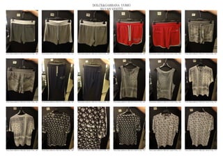 DOLCE&GABBANA UOMO
                                                                                                2013 S/S VESTITI




DOLCE&GABBANA PRE SS13 MAN GYM_ 556   DOLCE&GABBANA PRE SS13 MAN GYM_ 557   DOLCE&GABBANA PRE SS13 MAN GYM_ 558   DOLCE&GABBANA PRE SS13 MAN GYM_ 559   DOLCE&GABBANA PRE SS13 MAN GYM_ 560   DOLCE&GABBANA PRE SS13 MAN GYM_ 561




DOLCE&GABBANA PRE SS13 MAN GYM_ 562   DOLCE&GABBANA PRE SS13 MAN GYM_ 563   DOLCE&GABBANA PRE SS13 MAN GYM_ 564   DOLCE&GABBANA PRE SS13 MAN GYM_ 565   DOLCE&GABBANA PRE SS13 MAN GYM_ 566   DOLCE&GABBANA PRE SS13 MAN GYM_ 567




DOLCE&GABBANA PRE SS13 MAN GYM_ 568   DOLCE&GABBANA PRE SS13 MAN GYM_ 569   DOLCE&GABBANA PRE SS13 MAN GYM_ 570   DOLCE&GABBANA PRE SS13 MAN GYM_ 571   DOLCE&GABBANA PRE SS13 MAN GYM_ 572   DOLCE&GABBANA PRE SS13 MAN GYM_ 573
 