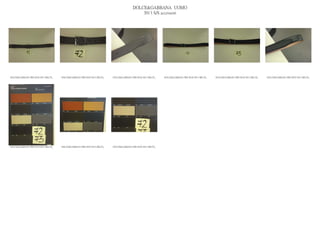 DOLCE&GABBANA UOMO
                                                                                           2013 S/S accessori




DOLCE&GABBANA PRE MAN SS13 BELTS_   DOLCE&GABBANA PRE MAN SS13 BELTS_   DOLCE&GABBANA PRE MAN SS13 BELTS_   DOLCE&GABBANA PRE MAN SS13 BELTS_   DOLCE&GABBANA PRE MAN SS13 BELTS_   DOLCE&GABBANA PRE MAN SS13 BELTS_




DOLCE&GABBANA PRE MAN SS13 BELTS_   DOLCE&GABBANA PRE MAN SS13 BELTS_   DOLCE&GABBANA PRE MAN SS13 BELTS_
 