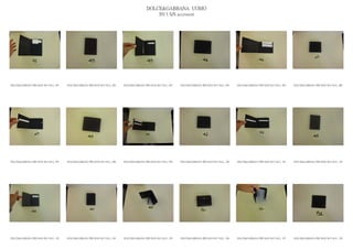 DOLCE&GABBANA UOMO
                                                                                                2013 S/S accessori




DOLCE&GABBANA PRE MAN SS13 SLG_ 091   DOLCE&GABBANA PRE MAN SS13 SLG_ 092   DOLCE&GABBANA PRE MAN SS13 SLG_ 093   DOLCE&GABBANA PRE MAN SS13 SLG_ 094   DOLCE&GABBANA PRE MAN SS13 SLG_ 095   DOLCE&GABBANA PRE MAN SS13 SLG_ 096




DOLCE&GABBANA PRE MAN SS13 SLG_ 097   DOLCE&GABBANA PRE MAN SS13 SLG_ 098   DOLCE&GABBANA PRE MAN SS13 SLG_ 099   DOLCE&GABBANA PRE MAN SS13 SLG_ 100   DOLCE&GABBANA PRE MAN SS13 SLG_ 101   DOLCE&GABBANA PRE MAN SS13 SLG_ 102




DOLCE&GABBANA PRE MAN SS13 SLG_ 103   DOLCE&GABBANA PRE MAN SS13 SLG_ 104   DOLCE&GABBANA PRE MAN SS13 SLG_ 105   DOLCE&GABBANA PRE MAN SS13 SLG_ 106   DOLCE&GABBANA PRE MAN SS13 SLG_ 107   DOLCE&GABBANA PRE MAN SS13 SLG_ 108
 