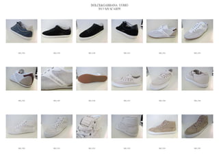 DOLCE&GABBANA UOMO
                            2013 S/S SCARPE




IMG_5338   IMG_5339   IMG_5340          IMG_5341   IMG_5342   IMG_5343




IMG_5344   IMG_5345   IMG_5346          IMG_5347   IMG_5348   IMG_5349




IMG_5350   IMG_5351   IMG_5352          IMG_5353   IMG_5354   IMG_5355
 