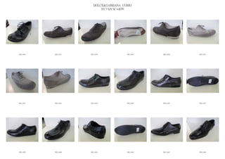 DOLCE&GABBANA UOMO
                            2013 S/S SCARPE




IMG_6446   IMG_6447   IMG_6448          IMG_6449   IMG_6450   IMG_6451




IMG_6452   IMG_6453   IMG_6454          IMG_6455   IMG_6456   IMG_6457




IMG_6458   IMG_6460   IMG_6461          IMG_6462   IMG_6463   IMG_6464
 