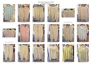 DOLCE&GABBANA UOMO
                                                                  2013 S/S VESTITI




DOLCE & GABBANA GYM 163   DOLCE & GABBANA GYM 164   DOLCE & GABBANA GYM 165   DOLCE & GABBANA GYM 166   DOLCE & GABBANA GYM 167   DOLCE & GABBANA GYM 168




DOLCE & GABBANA GYM 169   DOLCE & GABBANA GYM 170   DOLCE & GABBANA GYM 171   DOLCE & GABBANA GYM 172   DOLCE & GABBANA GYM 173   DOLCE & GABBANA GYM 174




DOLCE & GABBANA GYM 175   DOLCE & GABBANA GYM 176   DOLCE & GABBANA GYM 177   DOLCE & GABBANA GYM 178   DOLCE & GABBANA GYM 179   DOLCE & GABBANA GYM 180
 