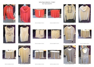 DOLCE&GABBANA UOMO
                                                                  2013 S/S VESTITI




DOLCE & GABBANA GYM 236   DOLCE & GABBANA GYM 237   DOLCE & GABBANA GYM 238   DOLCE & GABBANA GYM 239   DOLCE & GABBANA GYM 240   DOLCE & GABBANA GYM 241




DOLCE & GABBANA GYM 242   DOLCE & GABBANA GYM 243   DOLCE & GABBANA GYM 244   DOLCE & GABBANA GYM 245   DOLCE & GABBANA GYM 246   DOLCE & GABBANA GYM 247




DOLCE & GABBANA GYM 248   DOLCE & GABBANA GYM 249   DOLCE & GABBANA GYM 250   DOLCE & GABBANA GYM 251   DOLCE & GABBANA GYM 252   DOLCE & GABBANA GYM 253
 