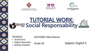 TUTORIAL WORK:
Social Responsability
MEMBERS:
• Anaid Chica
• Miguel Benavidez
• Nathaly Ordoñez
LECTURER: Max Galarza
Grade:10 Subject: English ll
 