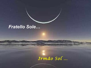 Fratello Sole…




             Irmão Sol …
 
