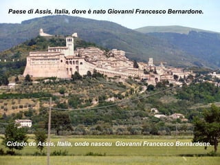 Paese di Assis, Italia, dove è nato Giovanni Francesco Bernardone.




Cidade de Assis, Italia, onde nasceu Giovanni Francesco Bernardone.
 