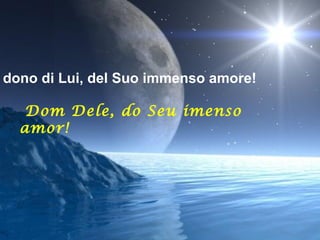 dono di Lui, del Suo immenso amore!

   Dom Dele, do Seu imenso
  amor!
 