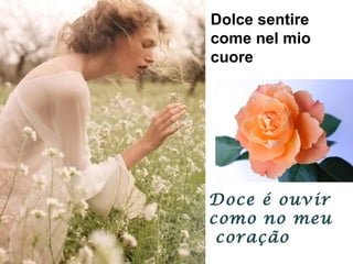 Dolce sentire
come nel mio
cuore
Doce é ouvir
como no meu
coração
 