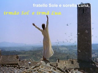 fratello Sole e sorella Luna,
irmão Sol e irmã Lua,
 
