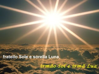 fratello Sole e sorella Luna,
irmão Sol e irmã Lua,
 