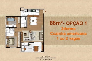 N I S S I M
NISSIM.N@TECNISAVENDAS.COM.BR
(11) 9.9699-5679
86m²- OPÇÃO 1
2dorms
Cozinha americana
1 ou 2 vagas
 