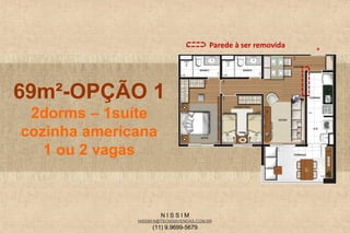 N I S S I M
NISSIM.N@TECNISAVENDAS.COM.BR
(11) 9.9699-5679
69m²-OPÇÃO 1
2dorms – 1suíte
cozinha americana
1 ou 2 vagas
Parede à ser removida
 