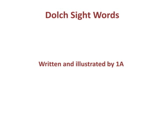 Dolch Sight Words

Written and illustrated by 1A

 