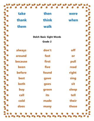 take
thank
them
then
think
walk
were
when
Dolch Basic Sight Words
Grade 2
always
around
because
been
before
best
both
buy
...