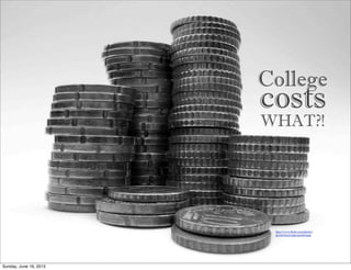 College
WHAT?!
costs
http://www.ﬂickr.com/photos/
86399392@N00/405993688
Sunday, June 16, 2013
 