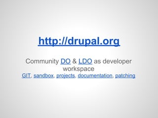 http://drupal.org
 Community DO & LDO as developer
           workspace
GIT, sandbox, projects, documentation, patching
 