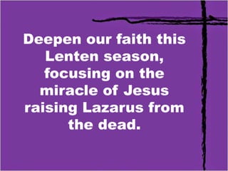 Deepen our faith this
Lenten season,
focusing on the
miracle of Jesus
raising Lazarus from
the dead.
 