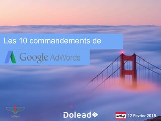 Les 10 commandements de
AdWords
12 Fevrier 2015
 