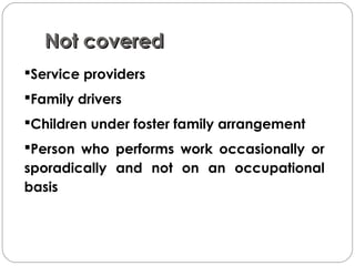 Not coveredNot covered
Service providers
Family drivers
Children under foster family arrangement
Person who performs work occasionally or
sporadically and not on an occupational
basis
 