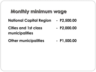 Monthly minimum wageMonthly minimum wage
National Capital Region - P2,500.00
Cities and 1st class - P2,000.00
municipalities
Other municipalities - P1,500.00
 